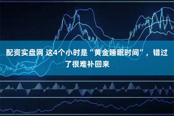配资实盘网 这4个小时是“黄金睡眠时间”，错过了很难补回来