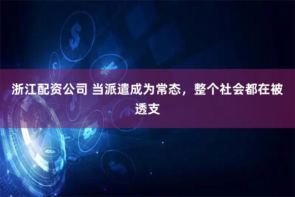浙江配资公司 当派遣成为常态，整个社会都在被透支